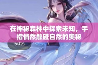 在神秘森林中探索未知，手指悄然触碰自然的奥秘