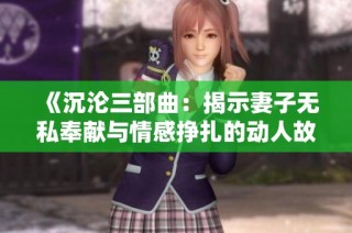 《沉沦三部曲：揭示妻子无私奉献与情感挣扎的动人故事》