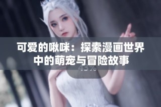 可爱的啾咪：探索漫画世界中的萌宠与冒险故事