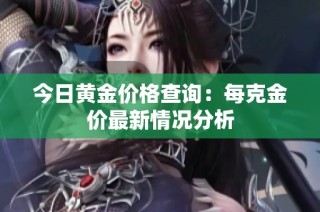 今日黄金价格查询：每克金价最新情况分析