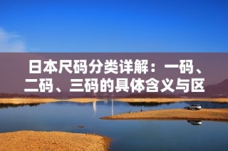 日本尺码分类详解：一码、二码、三码的具体含义与区别
