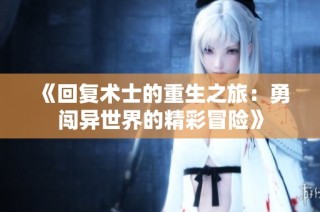 《回复术士的重生之旅：勇闯异世界的精彩冒险》