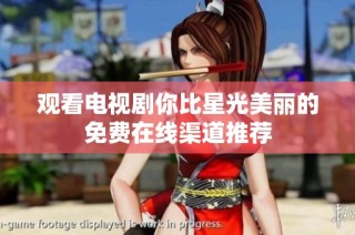 观看电视剧你比星光美丽的免费在线渠道推荐