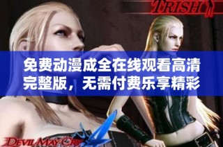 免费动漫成全在线观看高清完整版，无需付费乐享精彩剧情