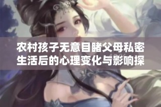 农村孩子无意目睹父母私密生活后的心理变化与影响探讨