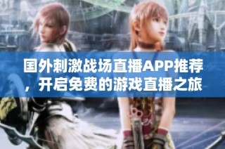 国外刺激战场直播APP推荐，开启免费的游戏直播之旅