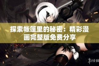探索帐篷里的秘密：精彩漫画完整版免费分享