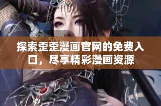 探索歪歪漫画官网的免费入口，尽享精彩漫画资源