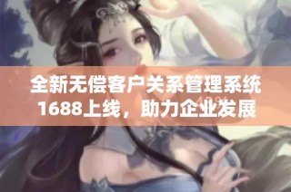 全新无偿客户关系管理系统1688上线，助力企业发展