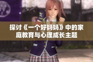 探讨《一个好妈妈》中的家庭教育与心理成长主题