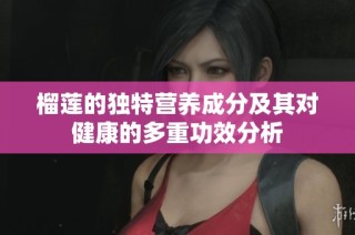 榴莲的独特营养成分及其对健康的多重功效分析