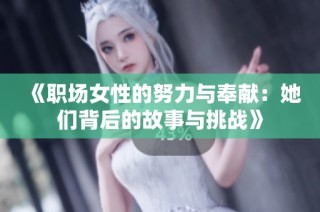 《职场女性的努力与奉献：她们背后的故事与挑战》
