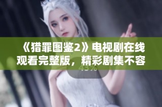 《猎罪图鉴2》电视剧在线观看完整版，精彩剧集不容错过