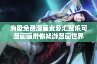 海量免费漫画资源汇聚乐可漫画画带你畅游漫画世界