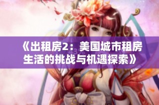 《出租房2：美国城市租房生活的挑战与机遇探索》