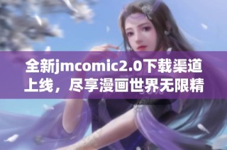 全新jmcomic2.0下载渠道上线，尽享漫画世界无限精彩