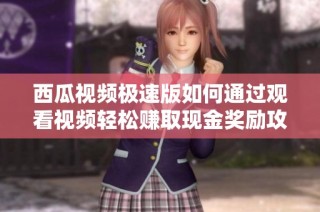 西瓜视频极速版如何通过观看视频轻松赚取现金奖励攻略