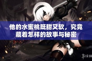 他的水蜜桃既甜又软，究竟藏着怎样的故事与秘密