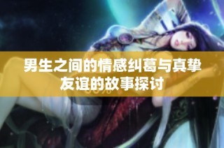 男生之间的情感纠葛与真挚友谊的故事探讨