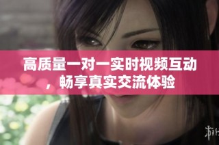 高质量一对一实时视频互动，畅享真实交流体验