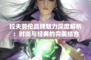 拉夫劳伦品牌魅力深度解析：时尚与经典的完美结合