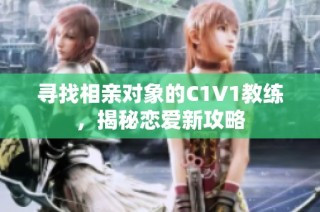 寻找相亲对象的C1V1教练，揭秘恋爱新攻略