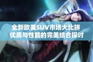 全新欧美SUV市场大比拼 优质与性能的完美结合探讨
