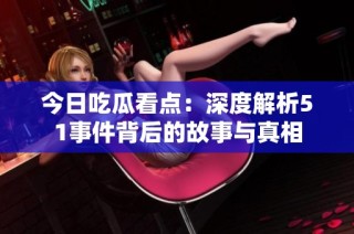 今日吃瓜看点：深度解析51事件背后的故事与真相