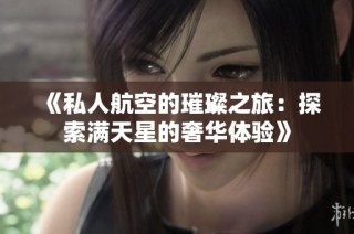 《私人航空的璀璨之旅：探索满天星的奢华体验》