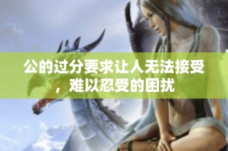 公的过分要求让人无法接受，难以忍受的困扰