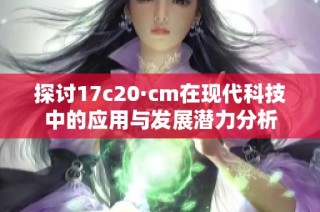 探讨17c20·cm在现代科技中的应用与发展潜力分析