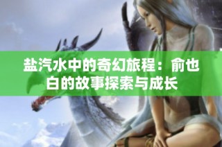 盐汽水中的奇幻旅程：俞也白的故事探索与成长