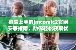 容易上手的jmcomic2官网安装指南，助你轻松获取优质漫画资源