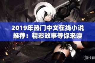 2019年热门中文在线小说推荐：精彩故事等你来读