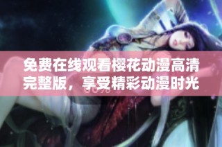 免费在线观看樱花动漫高清完整版，享受精彩动漫时光！