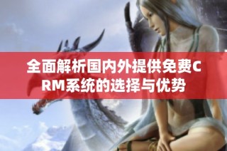 全面解析国内外提供免费CRM系统的选择与优势