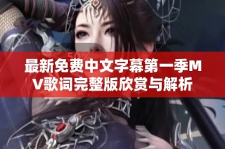 最新免费中文字幕第一季MV歌词完整版欣赏与解析