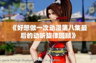 《好想做一次动漫第八集最后的动听旋律回顾》