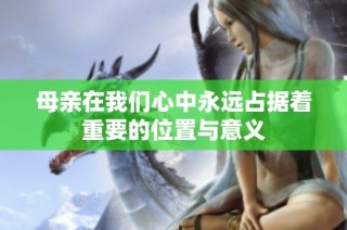 母亲在我们心中永远占据着重要的位置与意义