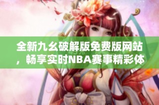 全新九幺破解版免费版网站，畅享实时NBA赛事精彩体验