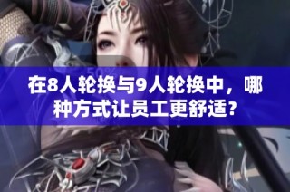 在8人轮换与9人轮换中，哪种方式让员工更舒适？