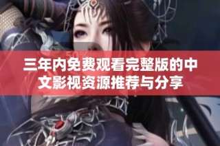 三年内免费观看完整版的中文影视资源推荐与分享