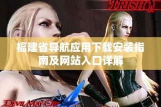 福建省导航应用下载安装指南及网站入口详解