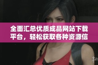 全面汇总优质成品网站下载平台，轻松获取各种资源信息