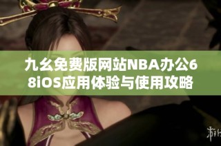 九幺免费版网站NBA办公68iOS应用体验与使用攻略分享