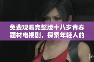 免费观看完整版十八岁青春题材电视剧，探索年轻人的成长与挑战