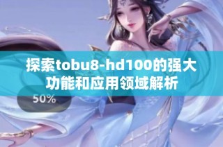 探索tobu8-hd100的强大功能和应用领域解析