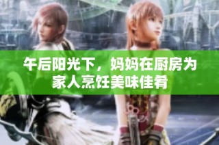 午后阳光下，妈妈在厨房为家人烹饪美味佳肴
