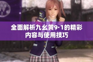 全面解析九幺黄9·1的精彩内容与使用技巧
