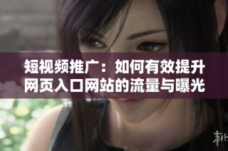 短视频推广：如何有效提升网页入口网站的流量与曝光度